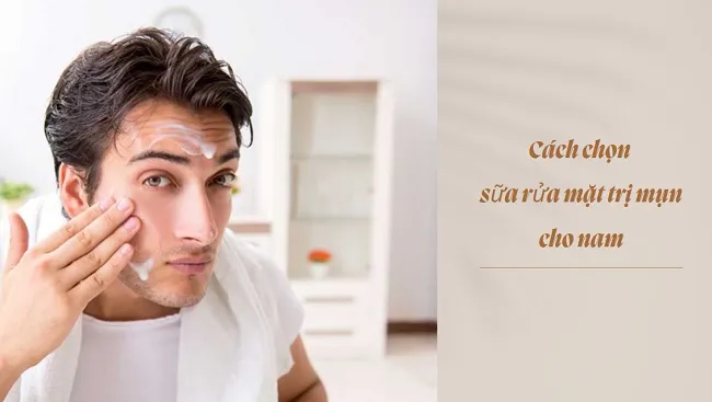 C&aacute;ch chọn sữa rửa mặt trị mụn cho nam