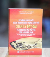 Kỹ Năng Giải Quyết Vụ Án Hành Chính - Cẩm Nang Quản Lý Đất Đai và Thực Tiễn Xét Xử Tòa Án Nhân Dân (Tái Bản 2024)