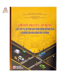 Chỉ Dẫn Áp Dụng Luật Trật Tự An Toàn Giao Thông Đường Bộ 2024 - Hướng Dẫn Thi Hành Và Văn Bản Liên Quan 616 Trang