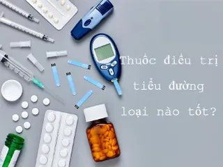 TOP 13 thuốc trị tiểu đường hiệu quả, an toàn, giá dưới 500k