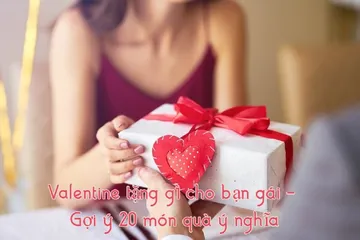 Valentine tặng gì cho bạn gái? 20 món quà ý nghĩa nhất 2023