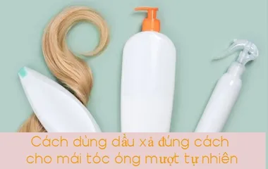 Cách dùng dầu xả đúng cách cho mái tóc óng mượt tự nhiên