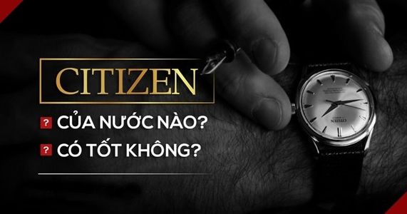 Đồng hồ citizen của nước nào ? Có bền không ? Giá sao ?