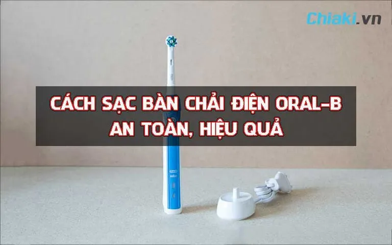 Cách sạc bàn chải điện Oral B hiệu quả để pin sử dụng bền lâu