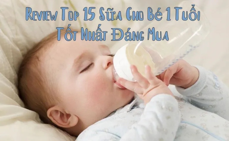 Review Top 15 sữa cho bé 1 tuổi tốt nhất đáng mua 2024