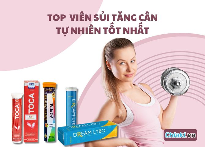 Top 7 viên sủi tăng cân tự nhiên, an toàn hiện nay