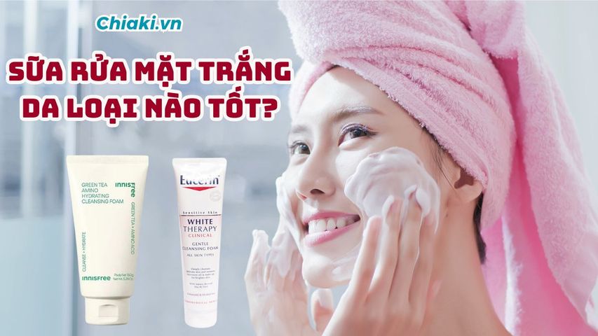 Top 10 sữa rửa mặt trắng da tốt được ưa chuộng hiện nay