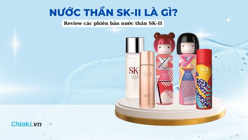 Nước thần SK II là gì? Top 7 nước thần SK II mẫu mới