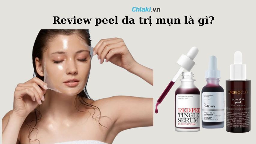 Peel da trị mụn là gì? Có hiệu quả không? Top 7 sản phẩm Peel da tốt