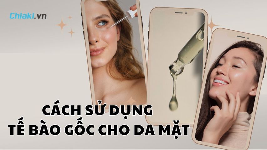 Cách sử dụng tế bào gốc cho da mặt hiệu quả, lành tính