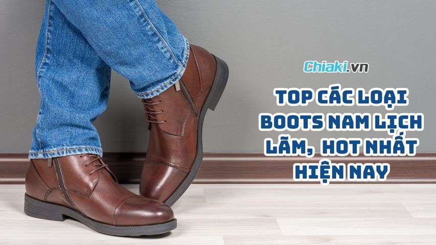 Top 11 các loại giày Boots nam lịch lãm, hiện đại Hot hiện nay