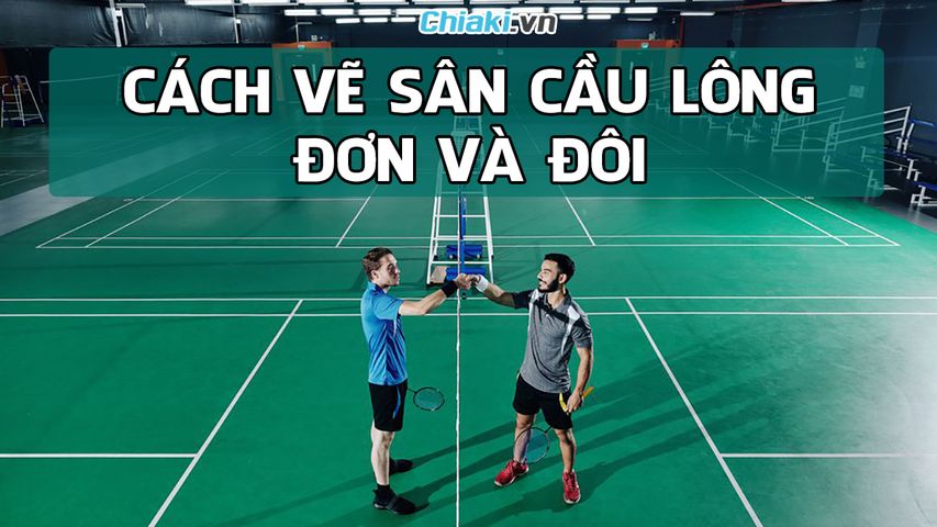Cách vẽ sân cầu lông đơn và đôi đúng tiêu chuẩn quốc tế 