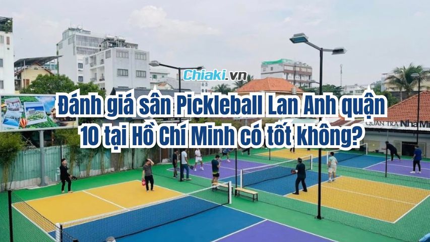 Đánh giá sân Pickleball Lan Anh quận 10 tại Hồ Chí Minh có tốt không?