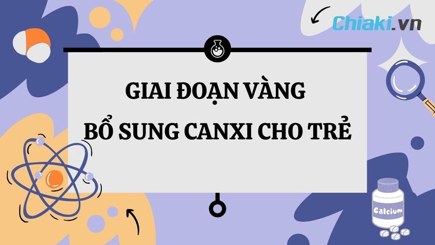 Giai đoạn vàng bổ sung canxi cho trẻ? Cách bổ sung canxi cho trẻ