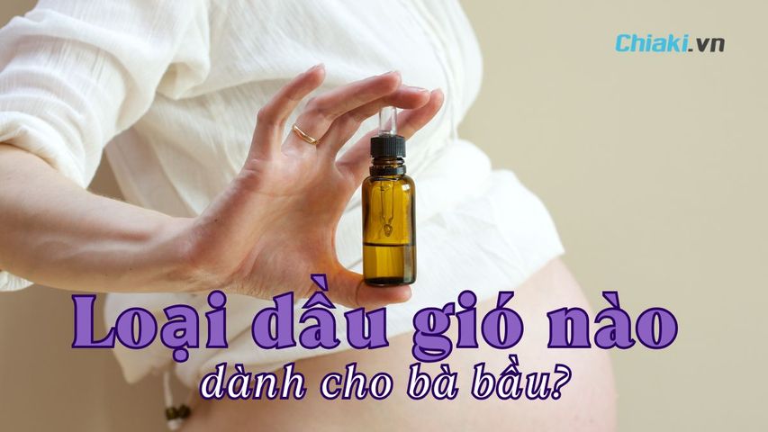 Loại dầu gió nào dành cho bà bầu? 5 Dầu thảo dược nên dùng