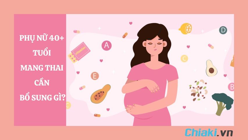 Phụ nữ 40+ tuổi mang thai cần bổ sung gì để tốt cho mẹ và con