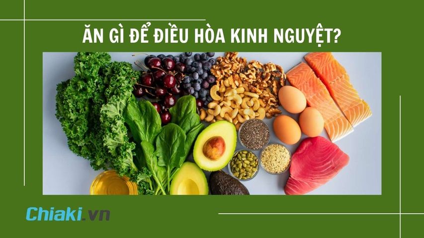 Ăn gì để điều hòa kinh nguyệt? 25 loại thực phẩm nên ăn