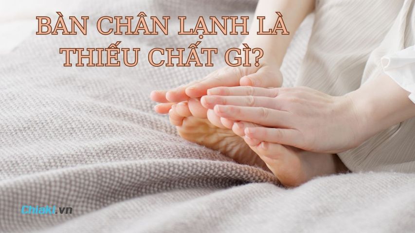 Bàn chân lạnh là thiếu chất gì? Nguyên nhân và cách khắc phục 