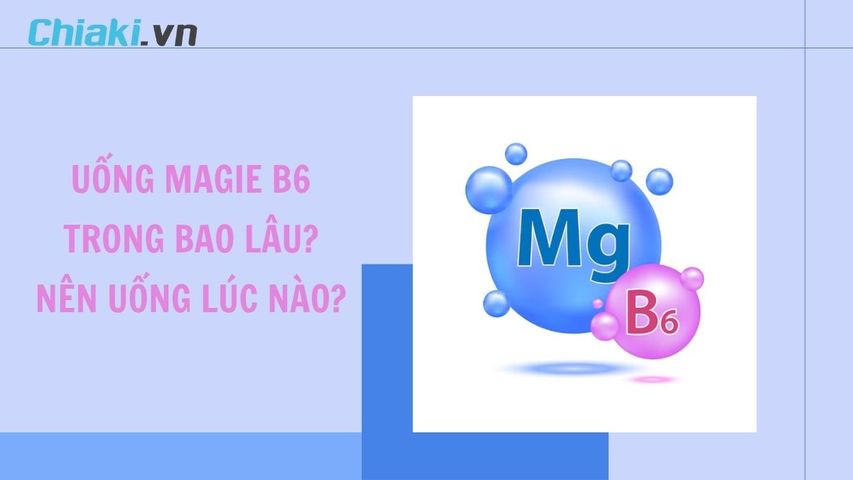Uống Magie B6 trong bao lâu? Nên uống Magie B6 vào lúc nào?