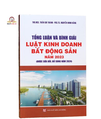 Tổng Luận và Bình Giải Luật Kinh Doanh Bất Động Sản 2023 - Sửa Đổi Bổ Sung 2024, Hướng Dẫn Chi Tiết Từng Điều Khoản Pháp Lý
