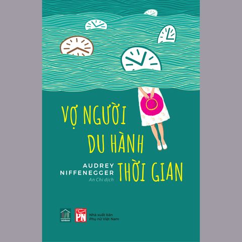 Vợ Người Du Hành Thời Gian - Tiểu Thuyết Lãng Mạn Nổi Tiếng của Audrey Niffenegger - Câu Chuyện Cảm Động Vượt Thời Gian