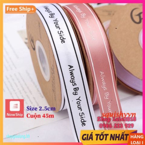 Ruy Băng Lụa 45 Mét Bản 2.5cm In Chữ ❤️ Always By Your Side ❤️ - Quà Tặng Độc Đáo Cho Dịp Đặc Biệt