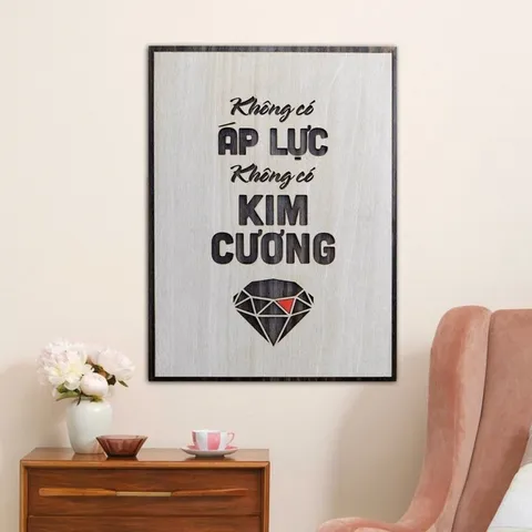 Tranh gỗ 3D cắt lớp – Không có áp lực, không có kim cương,một câu nói súc tích nhưng vô cùng sâu sắc, truyền tải thông