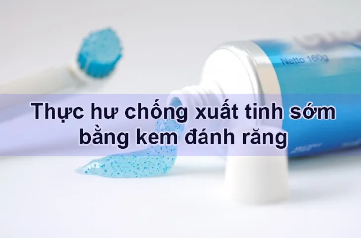 Kéo dài thời gian quan hệ bằng kem đánh răng có hiệu quả không?