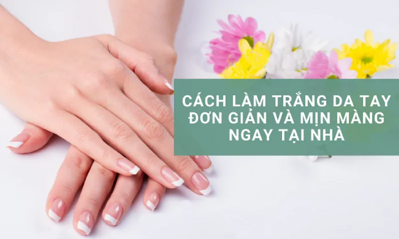 12 cách làm trắng da tay tại nhà cấp tốc, đơn giản trong 1 tuần