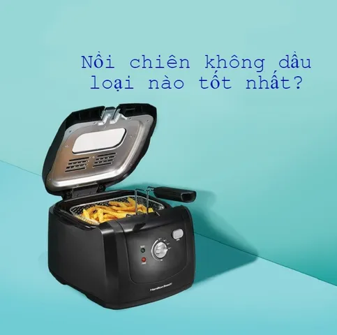 Review nồi chiên không dầu loại nào tốt? Nên mua loại nào để đảm bảo chất lượng?