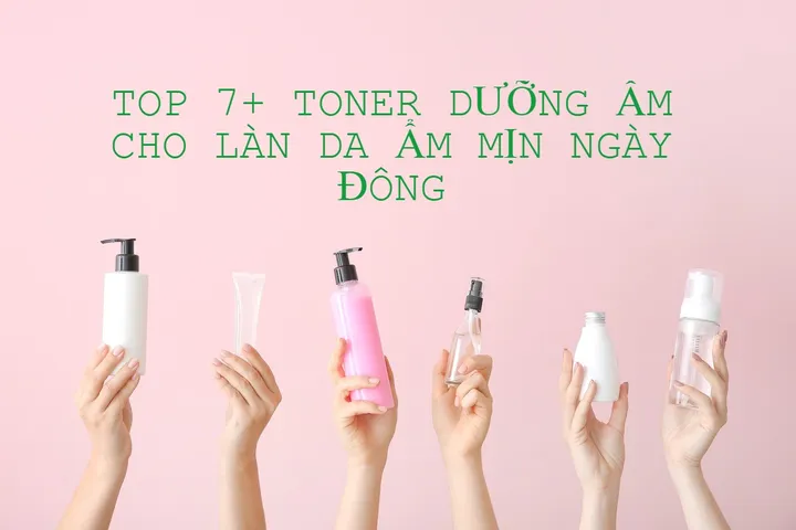 TOP 17 toner dưỡng ẩm tốt cho làn da ẩm mịn suốt cả ngày