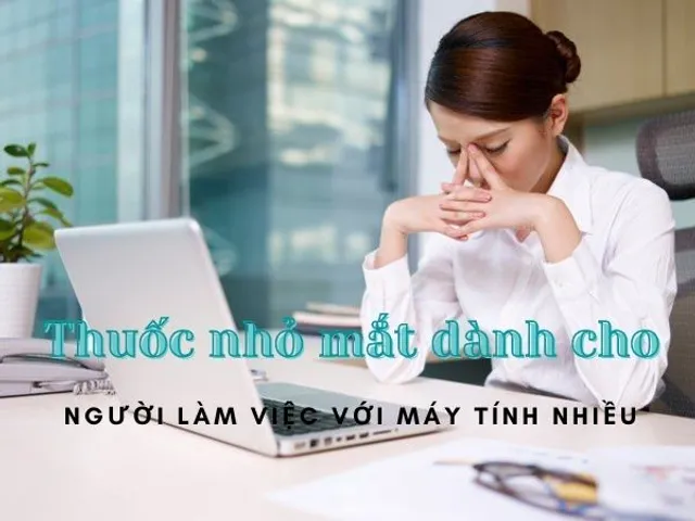 TOP 7 thuốc nhỏ mắt cho người ngồi máy tính, dùng điện thoại nhiều