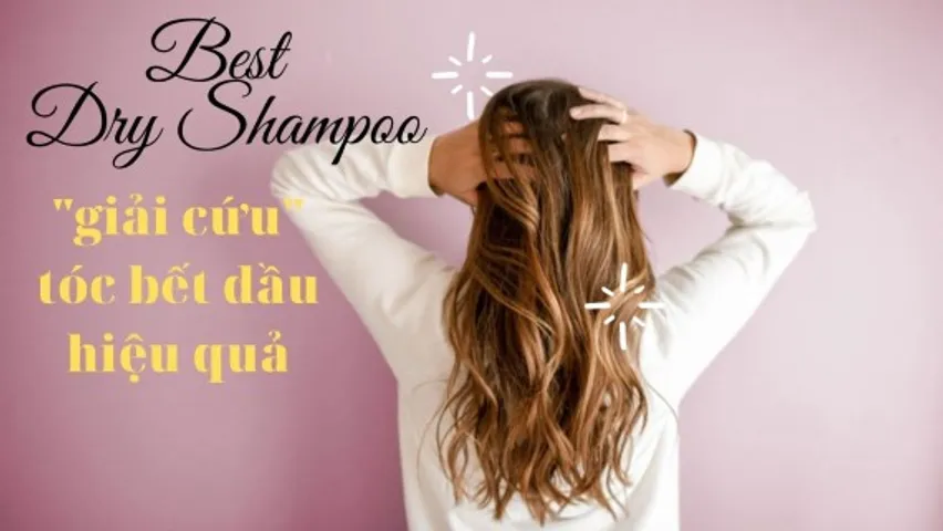 Top 10 Dầu gội khô giúp làm sạch, bồng bềnh ngay tức thì