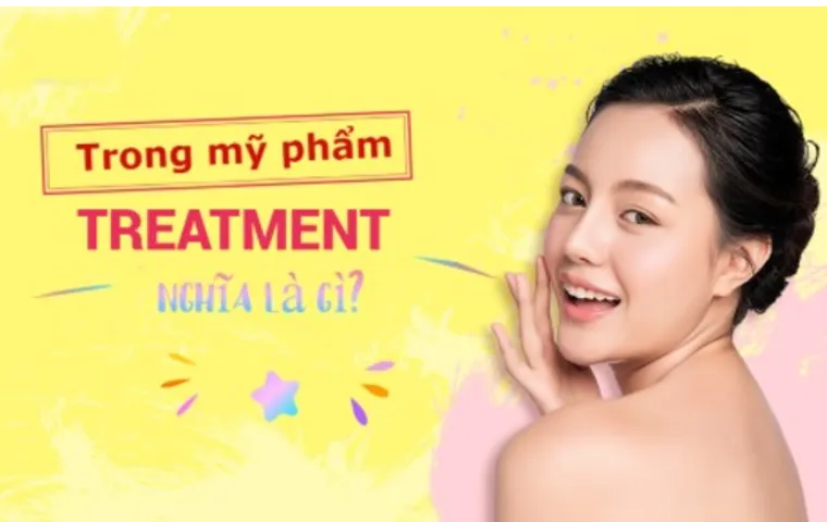 Treatment là gì? Top 10 mỹ phẩm Treatment trị mụn tốt cho da mặt