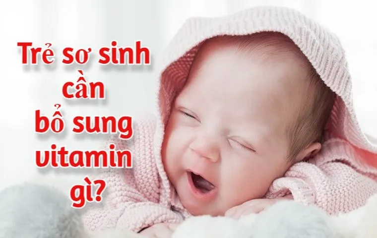 Trẻ sơ sinh cần bổ sung vitamin gì? Cách bổ sung vitamin cho trẻ 0-12 tháng