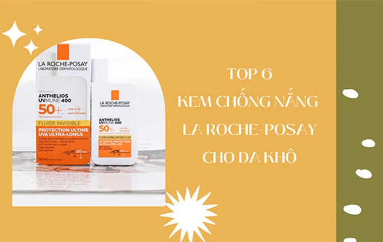 TOP 6 kem chống nắng La Roche Posay cho da khô nên dùng