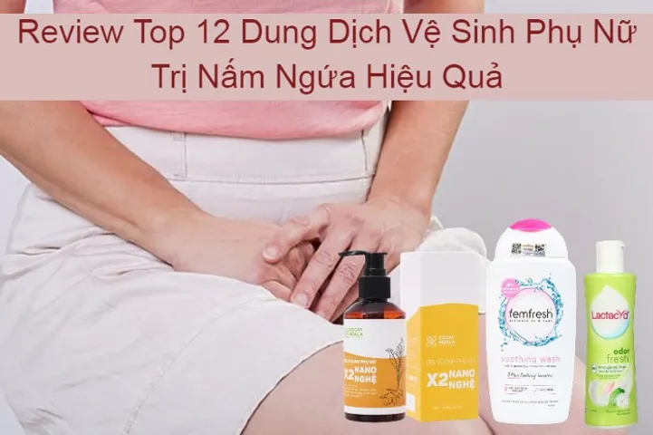Top 10 Dung Dịch Vệ Sinh Phụ Nữ Trị Nấm Ngứa Hiệu Quả 