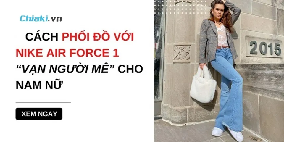 10+ cách phối đồ với giày Nike Air Force 1 nam nữ 