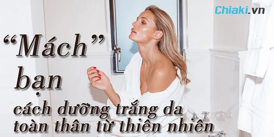 Bỏ túi 15 cách làm trắng da toàn thân tự nhiên an toàn tại nhà