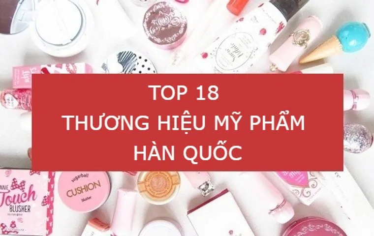 Bảng xếp hạng Top 18 Hãng Mỹ phẩm Hàn Quốc chính hãng nổi tiếng 2026