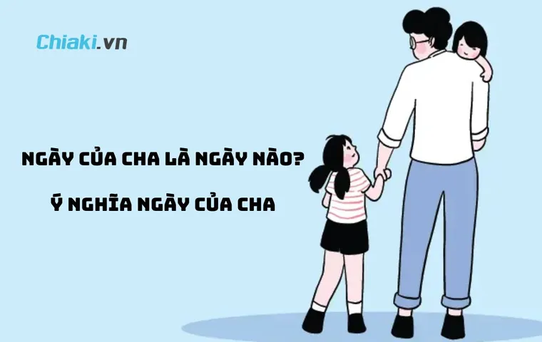 Ngày của Cha là ngày nào? Ý nghĩa và gợi ý quà tặng thiết thực nhất 2026