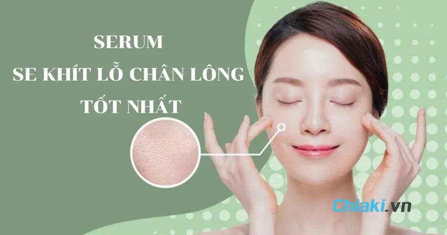 Top 9 serum se khít lỗ chân lông hiệu quả, chị em tin dùng