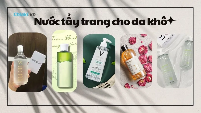 Review Top 17 nước tẩy trang cho da khô tốt, bán chạy hiện nay