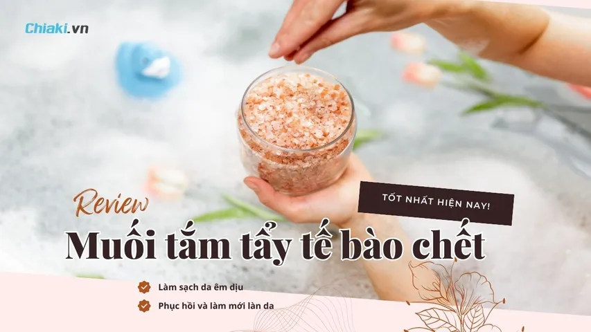Top 10 Muối tắm tẩy tế bào chết êm dịu giúp phục hồi và làm mới làn da