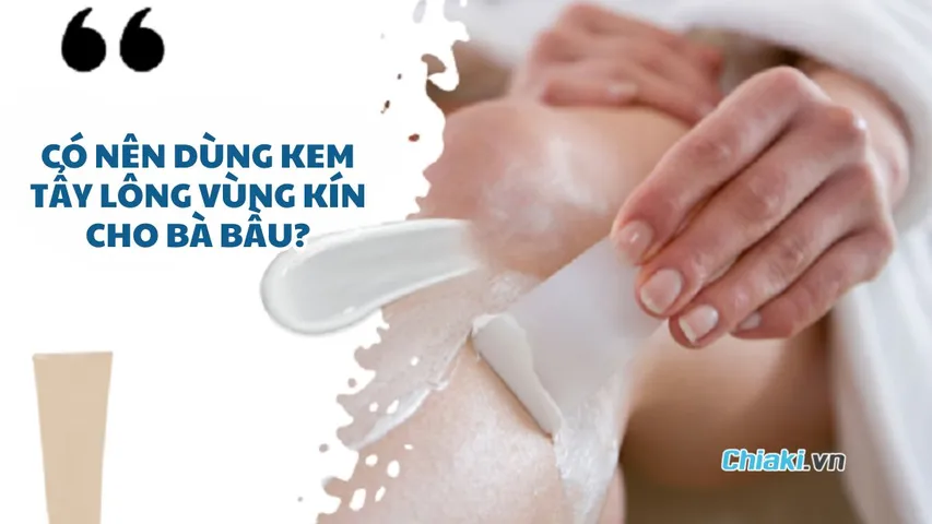 Có nên dùng kem tẩy lông vùng kín cho bà bầu? Mẹo tẩy lông an toàn & hiệu quả