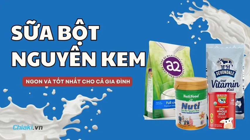 Top 11 Sữa bột nguyên kem cho bé và người lớn nên dùng 2026