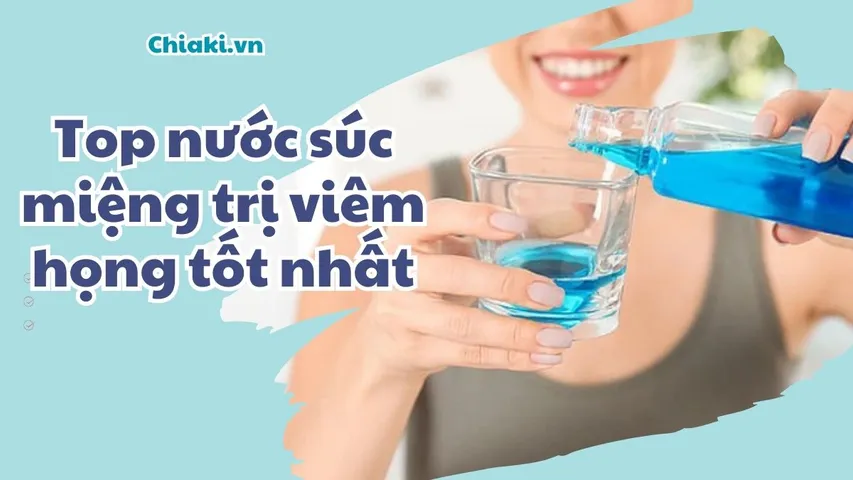 Top 7 nước súc miệng trị viêm họng tốt được bác sĩ khuyên dùng