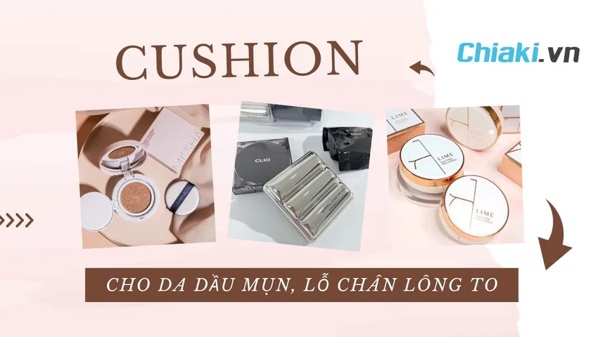 TOP 10 cushion cho da dầu mụn, lỗ chân lông to che phủ tốt