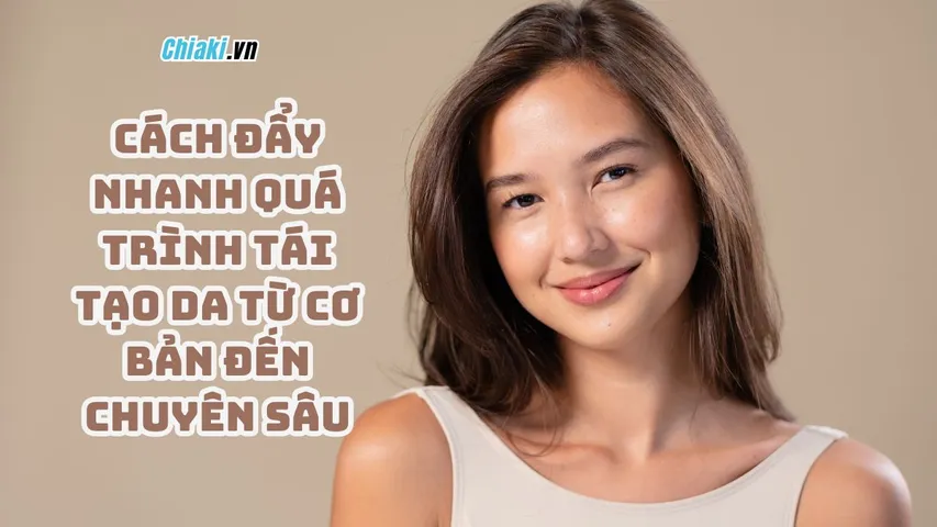 Top 9 cách đẩy nhanh quá trình tái tạo da từ cơ bản đến chuyên sâu