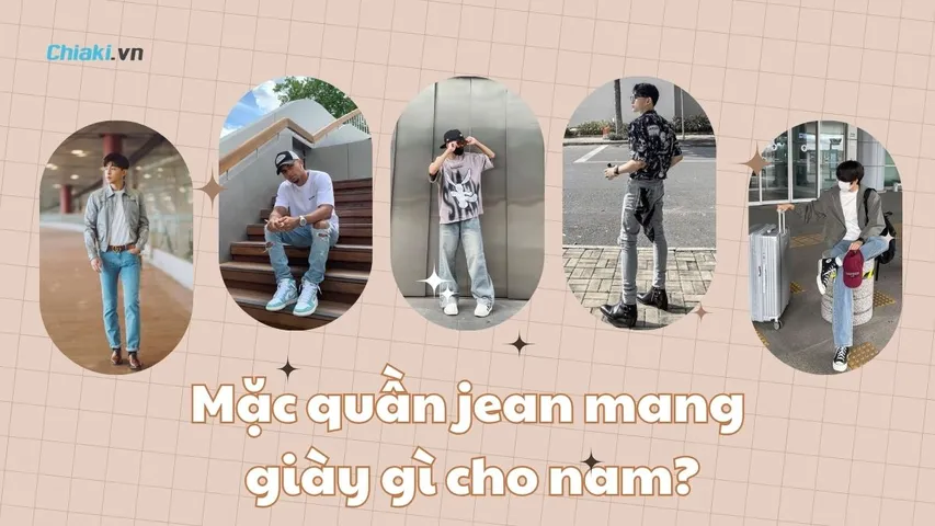 Mặc quần jean mang giày gì cho nam? 10 Kiểu giày dễ phối đồ được yêu thích
